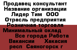 Продавец-консультант › Название организации ­ Лидер Тим, ООО › Отрасль предприятия ­ Розничная торговля › Минимальный оклад ­ 14 000 - Все города Работа » Вакансии   . Хакасия респ.,Саяногорск г.